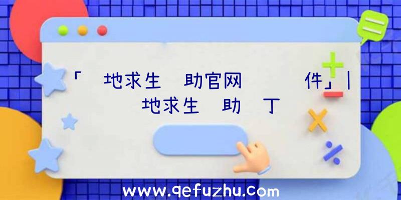 「绝地求生辅助官网设计软件」|绝地求生辅助补丁